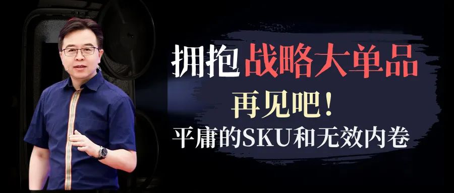 拥抱战略大单品：再见吧！平庸的SKU和无效内卷